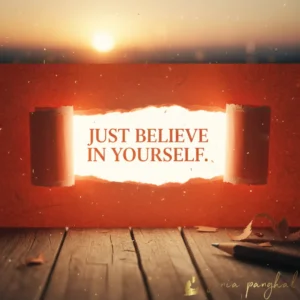 Just believe in yourself.